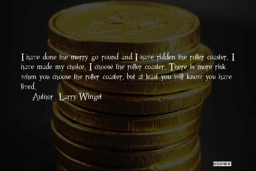 Larry Winget Quotes: I Have Done The Merry-go-round And I Have Ridden The Roller-coaster. I Have Made My Choice. I Choose The Roller-coaster.