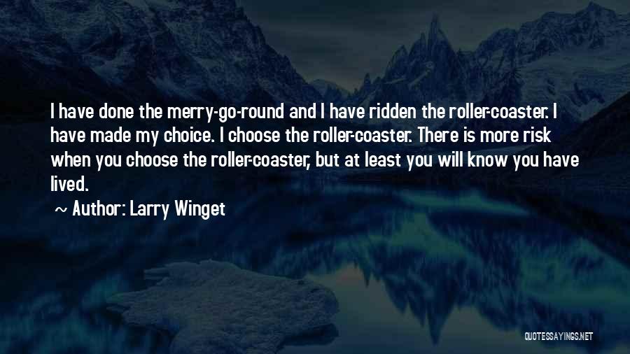 Larry Winget Quotes: I Have Done The Merry-go-round And I Have Ridden The Roller-coaster. I Have Made My Choice. I Choose The Roller-coaster.