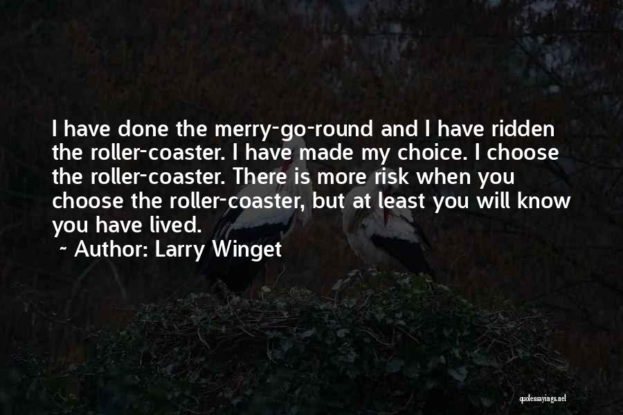 Larry Winget Quotes: I Have Done The Merry-go-round And I Have Ridden The Roller-coaster. I Have Made My Choice. I Choose The Roller-coaster.