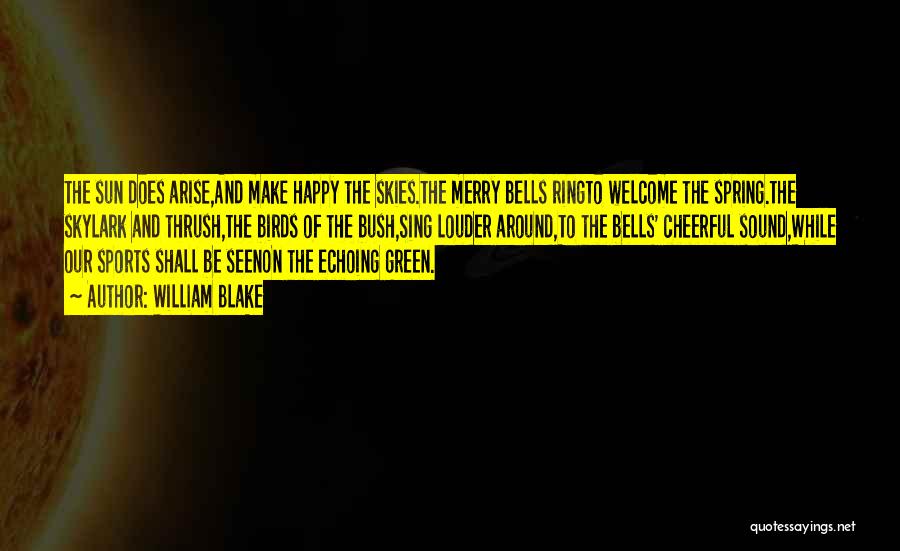 William Blake Quotes: The Sun Does Arise,and Make Happy The Skies.the Merry Bells Ringto Welcome The Spring.the Skylark And Thrush,the Birds Of The