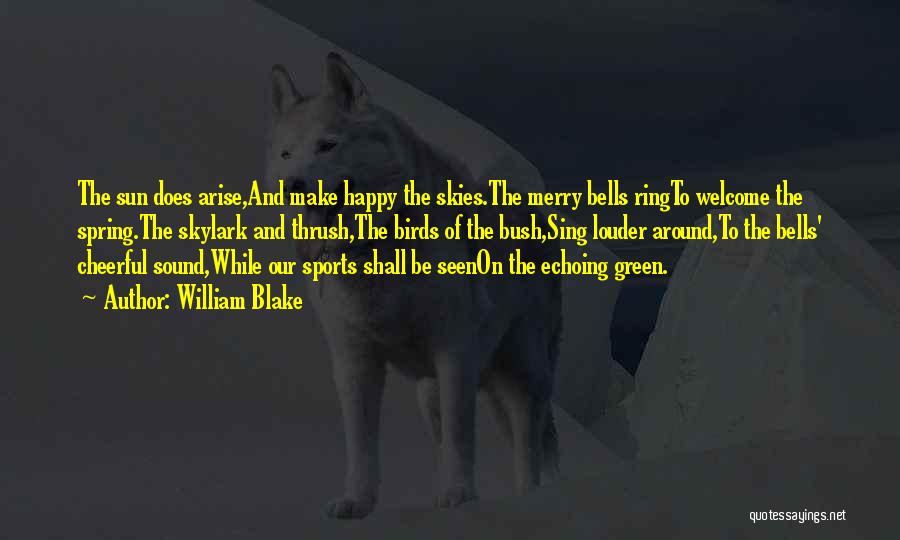 William Blake Quotes: The Sun Does Arise,and Make Happy The Skies.the Merry Bells Ringto Welcome The Spring.the Skylark And Thrush,the Birds Of The