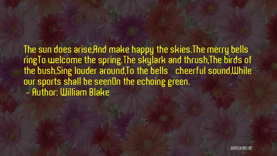 William Blake Quotes: The Sun Does Arise,and Make Happy The Skies.the Merry Bells Ringto Welcome The Spring.the Skylark And Thrush,the Birds Of The