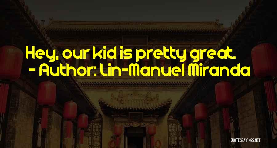 Lin-Manuel Miranda Quotes: Hey, Our Kid Is Pretty Great.