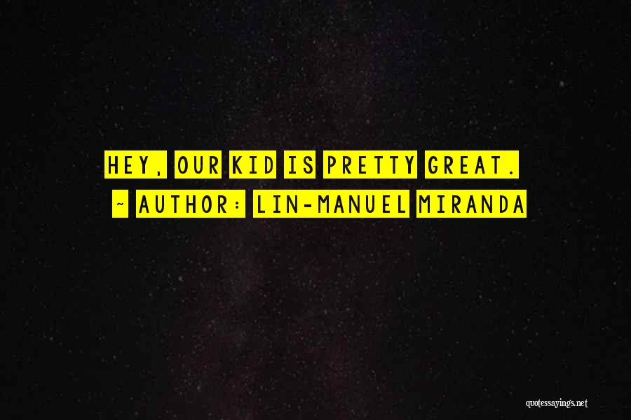 Lin-Manuel Miranda Quotes: Hey, Our Kid Is Pretty Great.