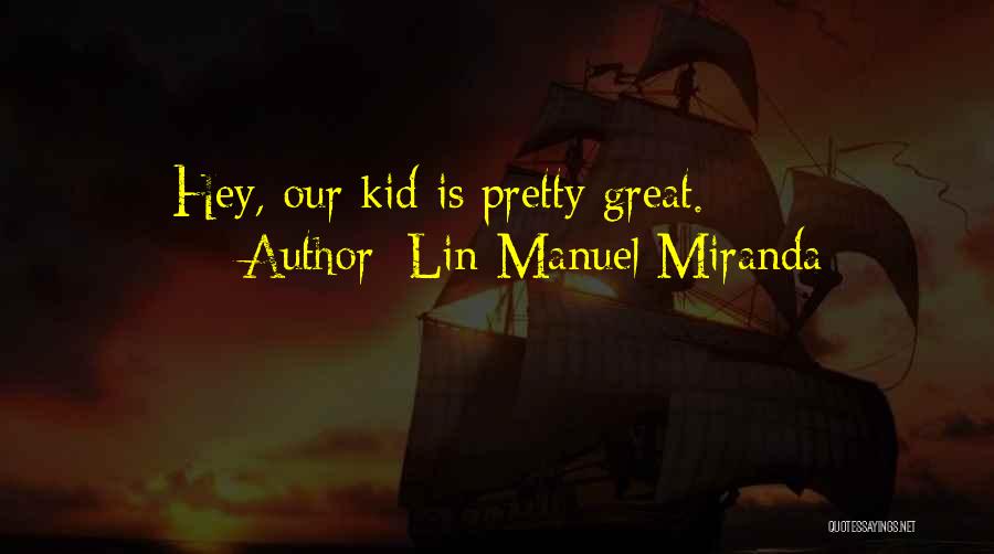 Lin-Manuel Miranda Quotes: Hey, Our Kid Is Pretty Great.