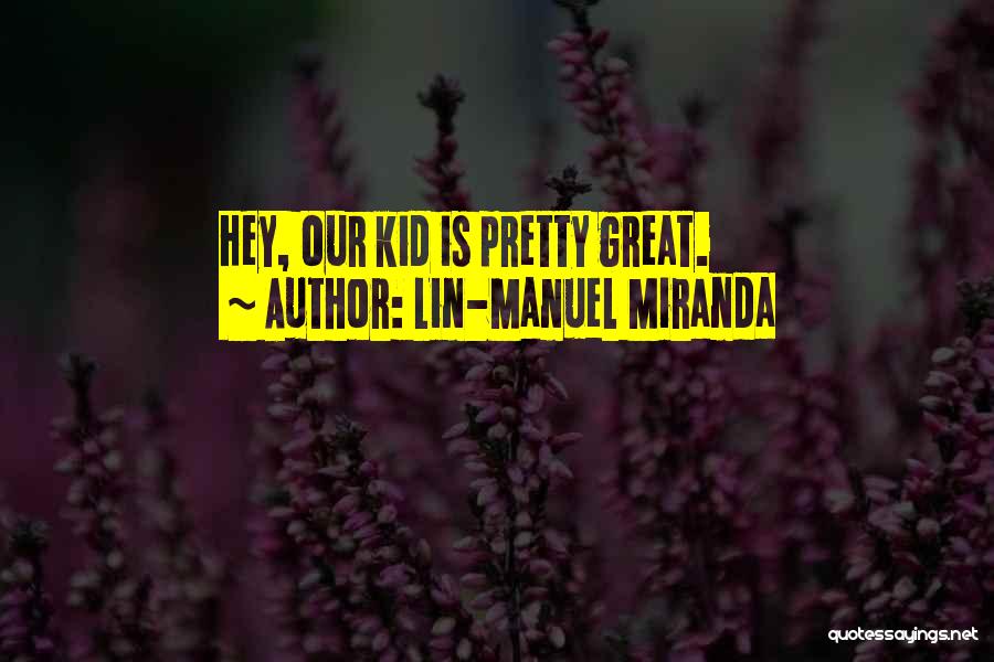 Lin-Manuel Miranda Quotes: Hey, Our Kid Is Pretty Great.