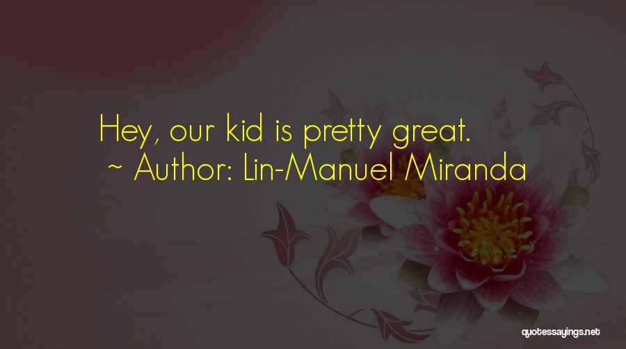 Lin-Manuel Miranda Quotes: Hey, Our Kid Is Pretty Great.