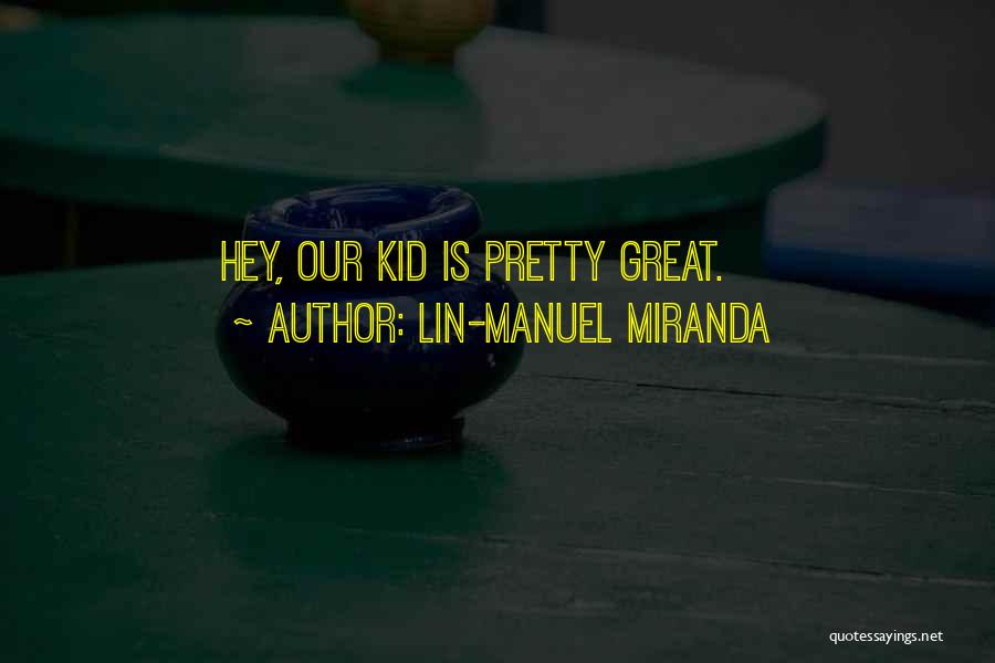Lin-Manuel Miranda Quotes: Hey, Our Kid Is Pretty Great.