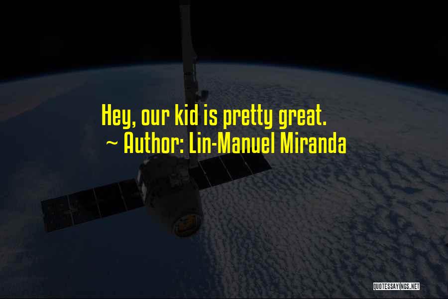 Lin-Manuel Miranda Quotes: Hey, Our Kid Is Pretty Great.