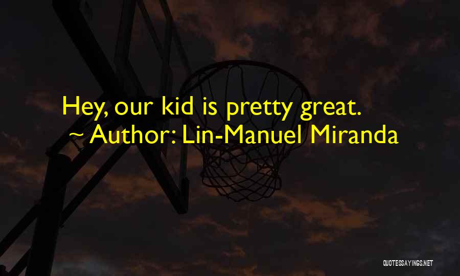 Lin-Manuel Miranda Quotes: Hey, Our Kid Is Pretty Great.