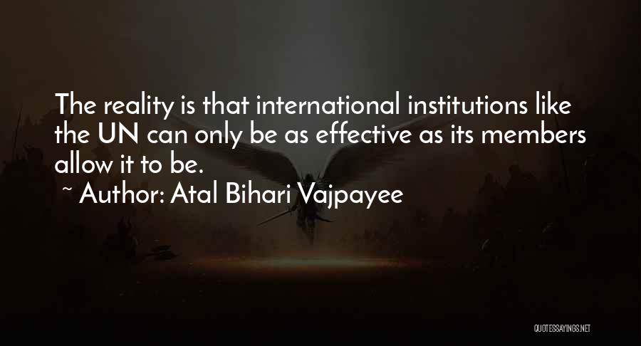 Atal Bihari Vajpayee Quotes: The Reality Is That International Institutions Like The Un Can Only Be As Effective As Its Members Allow It To