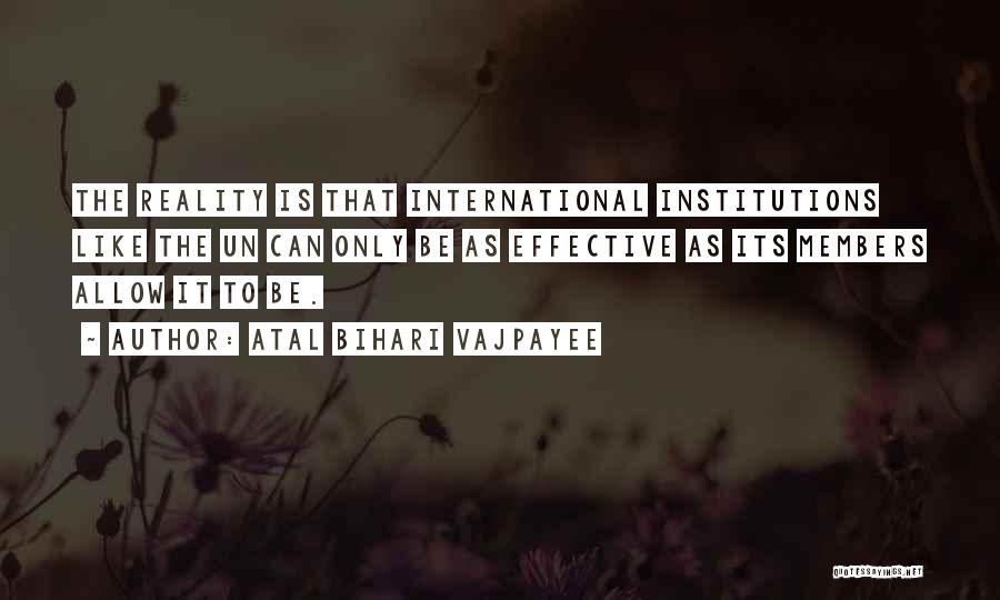 Atal Bihari Vajpayee Quotes: The Reality Is That International Institutions Like The Un Can Only Be As Effective As Its Members Allow It To