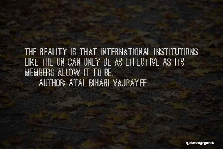 Atal Bihari Vajpayee Quotes: The Reality Is That International Institutions Like The Un Can Only Be As Effective As Its Members Allow It To