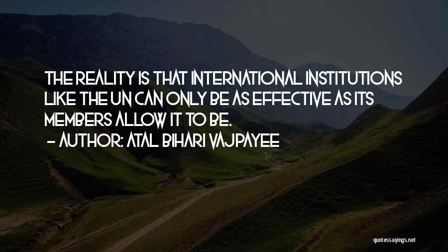 Atal Bihari Vajpayee Quotes: The Reality Is That International Institutions Like The Un Can Only Be As Effective As Its Members Allow It To