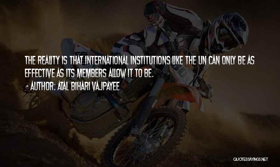 Atal Bihari Vajpayee Quotes: The Reality Is That International Institutions Like The Un Can Only Be As Effective As Its Members Allow It To