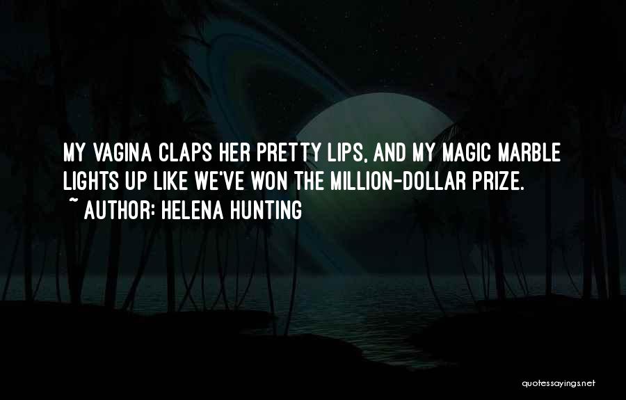 Helena Hunting Quotes: My Vagina Claps Her Pretty Lips, And My Magic Marble Lights Up Like We've Won The Million-dollar Prize.