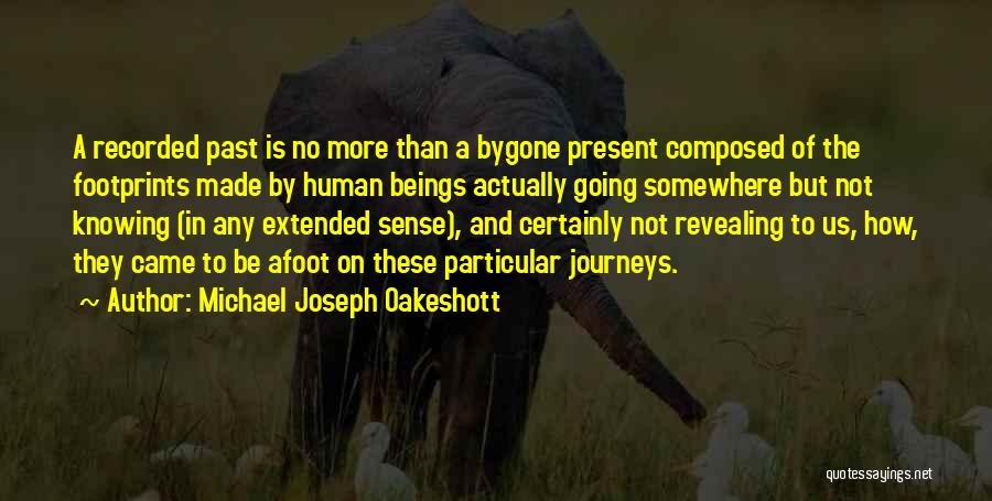 Michael Joseph Oakeshott Quotes: A Recorded Past Is No More Than A Bygone Present Composed Of The Footprints Made By Human Beings Actually Going