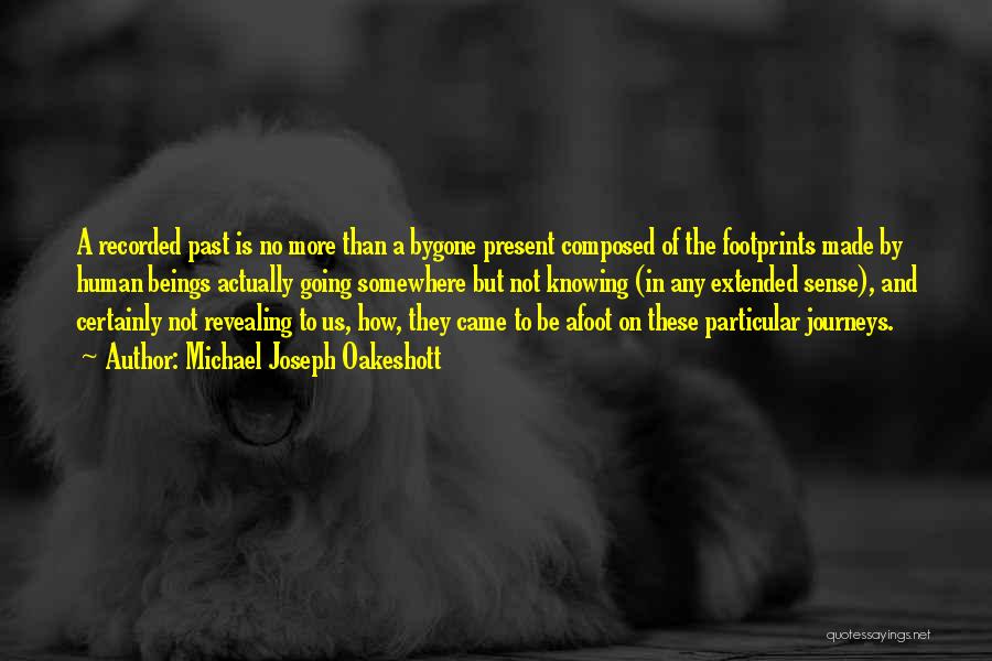 Michael Joseph Oakeshott Quotes: A Recorded Past Is No More Than A Bygone Present Composed Of The Footprints Made By Human Beings Actually Going