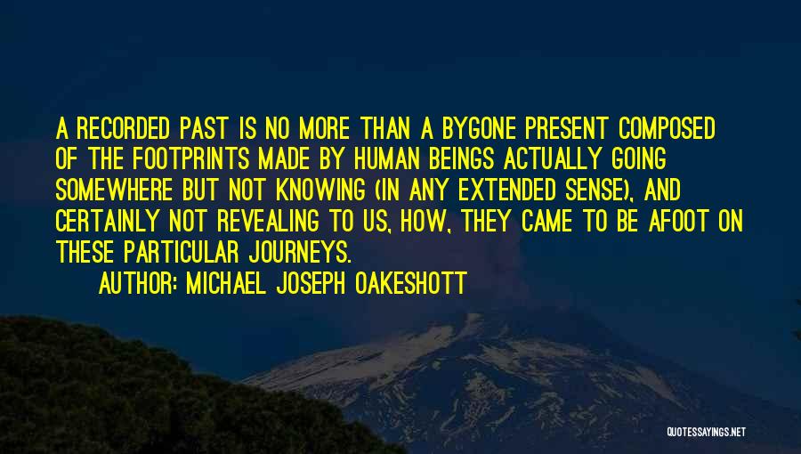 Michael Joseph Oakeshott Quotes: A Recorded Past Is No More Than A Bygone Present Composed Of The Footprints Made By Human Beings Actually Going
