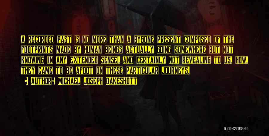 Michael Joseph Oakeshott Quotes: A Recorded Past Is No More Than A Bygone Present Composed Of The Footprints Made By Human Beings Actually Going