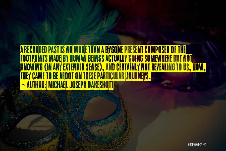 Michael Joseph Oakeshott Quotes: A Recorded Past Is No More Than A Bygone Present Composed Of The Footprints Made By Human Beings Actually Going