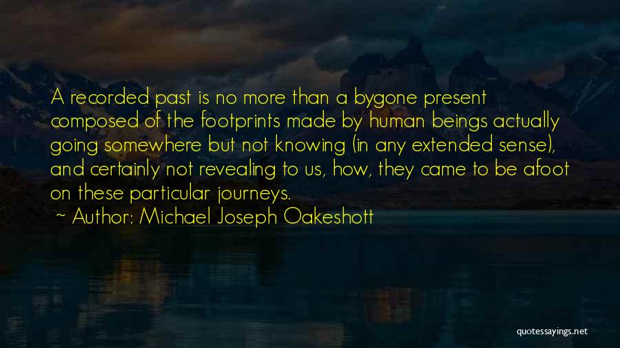 Michael Joseph Oakeshott Quotes: A Recorded Past Is No More Than A Bygone Present Composed Of The Footprints Made By Human Beings Actually Going