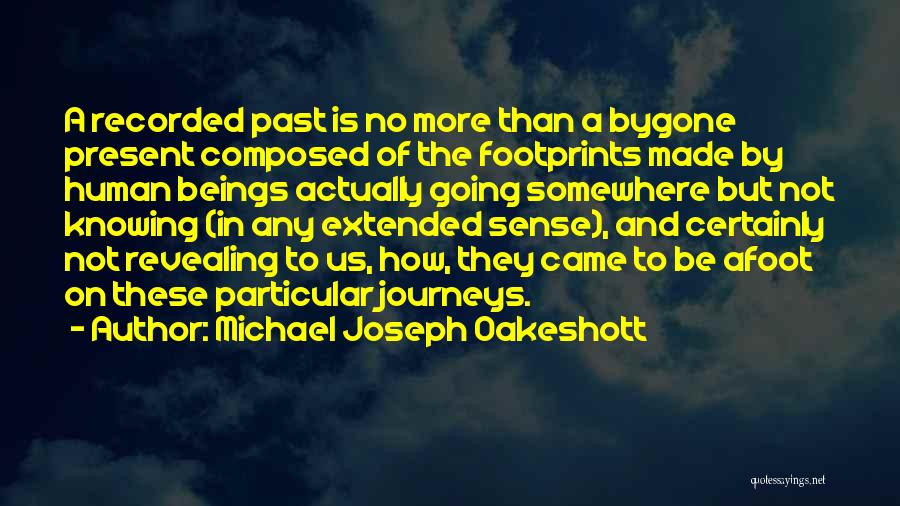 Michael Joseph Oakeshott Quotes: A Recorded Past Is No More Than A Bygone Present Composed Of The Footprints Made By Human Beings Actually Going