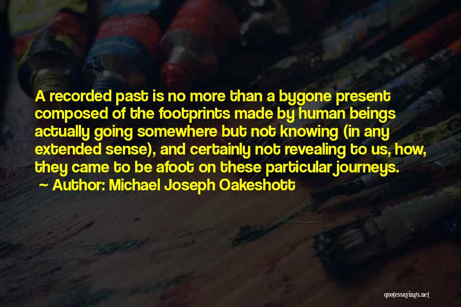 Michael Joseph Oakeshott Quotes: A Recorded Past Is No More Than A Bygone Present Composed Of The Footprints Made By Human Beings Actually Going