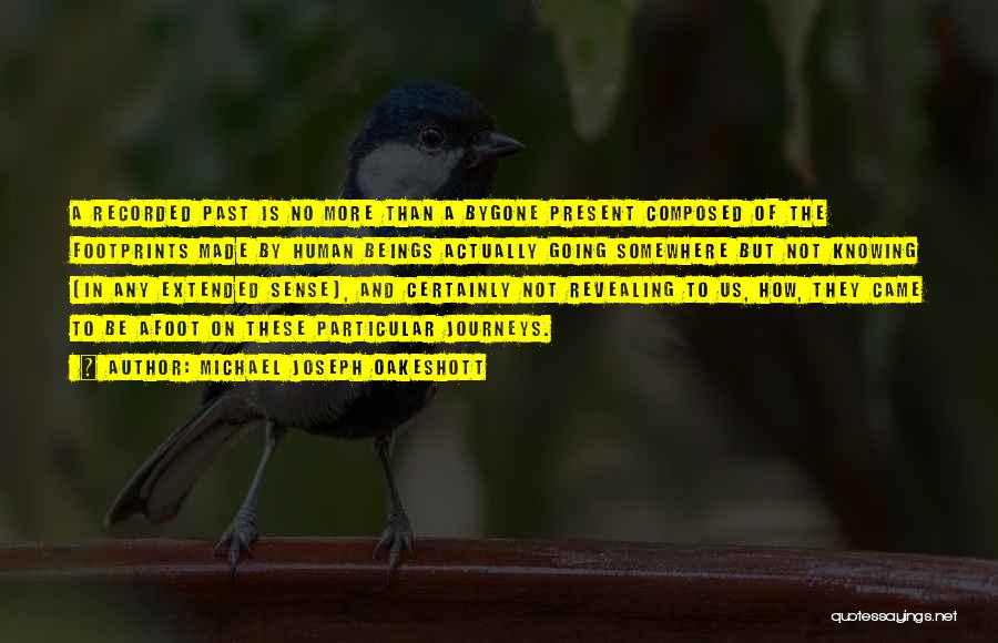 Michael Joseph Oakeshott Quotes: A Recorded Past Is No More Than A Bygone Present Composed Of The Footprints Made By Human Beings Actually Going