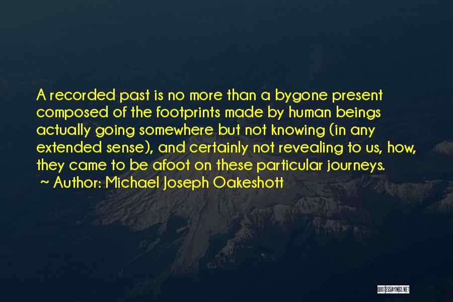 Michael Joseph Oakeshott Quotes: A Recorded Past Is No More Than A Bygone Present Composed Of The Footprints Made By Human Beings Actually Going