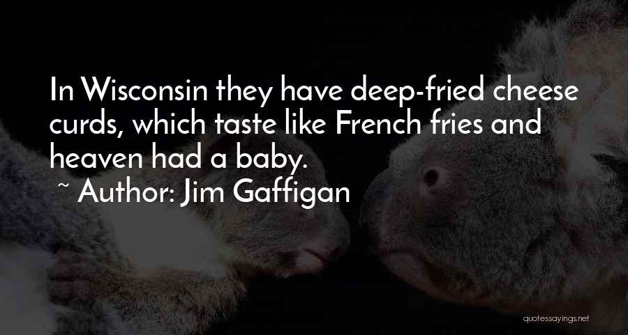 Jim Gaffigan Quotes: In Wisconsin They Have Deep-fried Cheese Curds, Which Taste Like French Fries And Heaven Had A Baby.