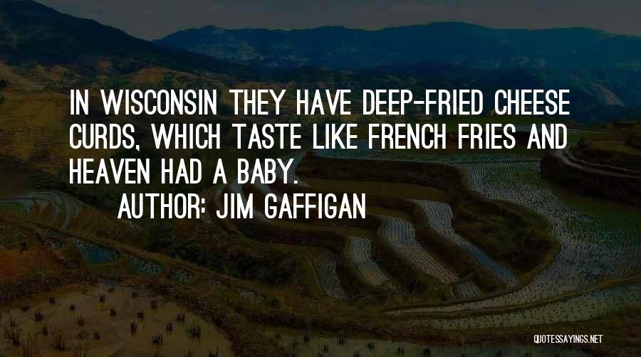 Jim Gaffigan Quotes: In Wisconsin They Have Deep-fried Cheese Curds, Which Taste Like French Fries And Heaven Had A Baby.