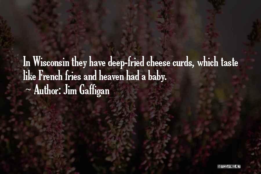 Jim Gaffigan Quotes: In Wisconsin They Have Deep-fried Cheese Curds, Which Taste Like French Fries And Heaven Had A Baby.