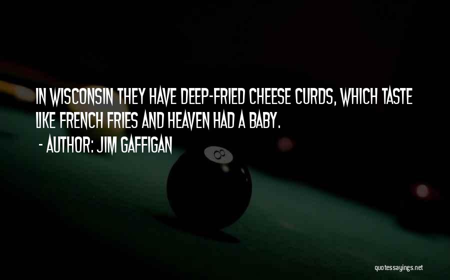 Jim Gaffigan Quotes: In Wisconsin They Have Deep-fried Cheese Curds, Which Taste Like French Fries And Heaven Had A Baby.