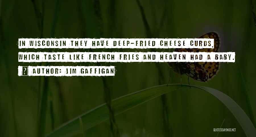 Jim Gaffigan Quotes: In Wisconsin They Have Deep-fried Cheese Curds, Which Taste Like French Fries And Heaven Had A Baby.