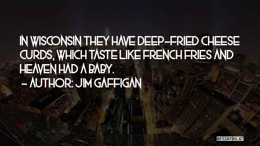 Jim Gaffigan Quotes: In Wisconsin They Have Deep-fried Cheese Curds, Which Taste Like French Fries And Heaven Had A Baby.