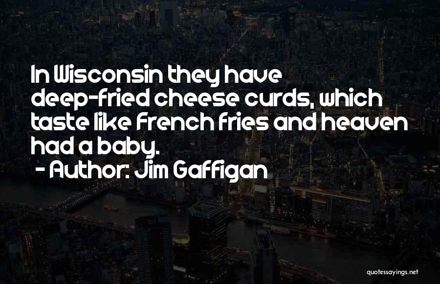 Jim Gaffigan Quotes: In Wisconsin They Have Deep-fried Cheese Curds, Which Taste Like French Fries And Heaven Had A Baby.