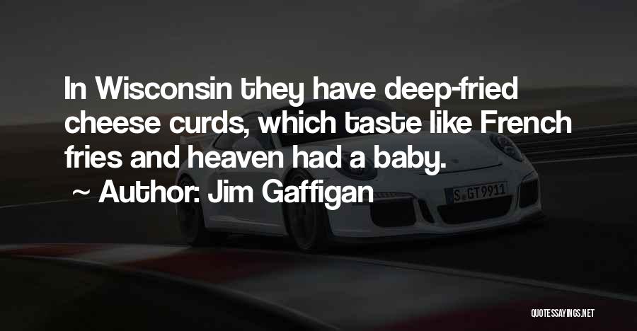 Jim Gaffigan Quotes: In Wisconsin They Have Deep-fried Cheese Curds, Which Taste Like French Fries And Heaven Had A Baby.