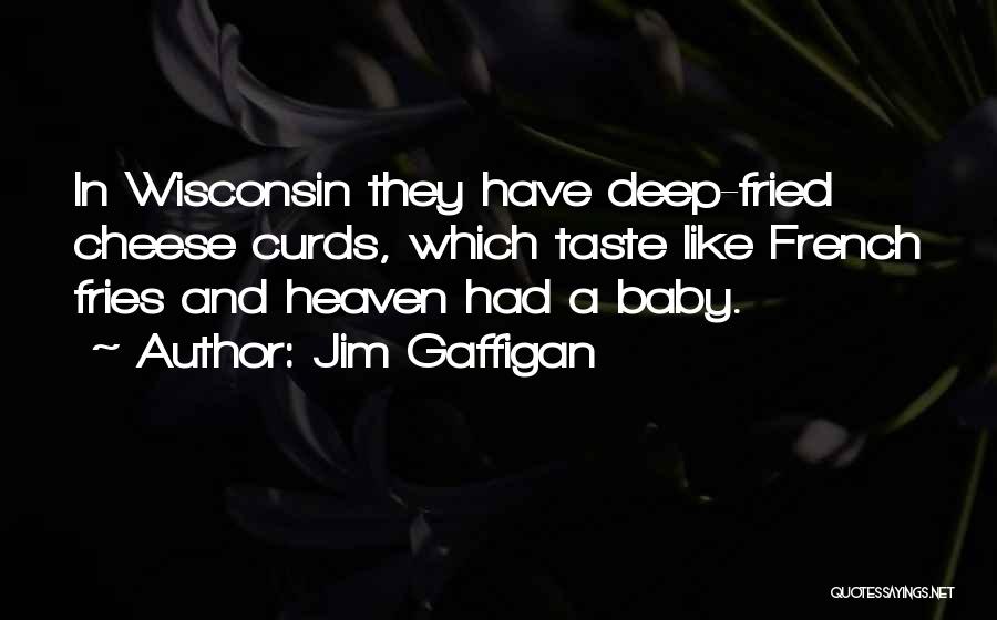 Jim Gaffigan Quotes: In Wisconsin They Have Deep-fried Cheese Curds, Which Taste Like French Fries And Heaven Had A Baby.