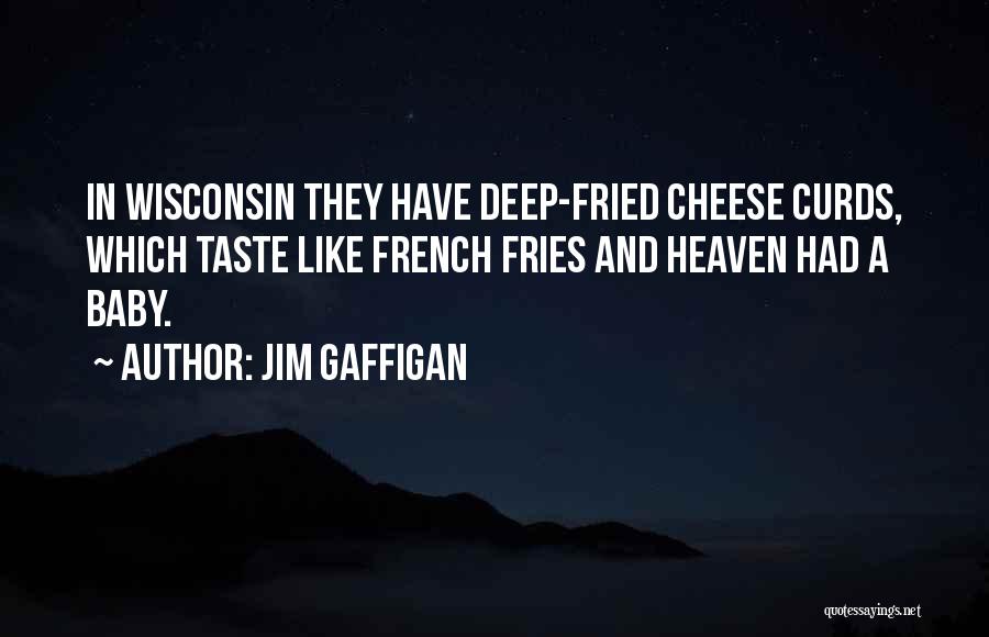 Jim Gaffigan Quotes: In Wisconsin They Have Deep-fried Cheese Curds, Which Taste Like French Fries And Heaven Had A Baby.