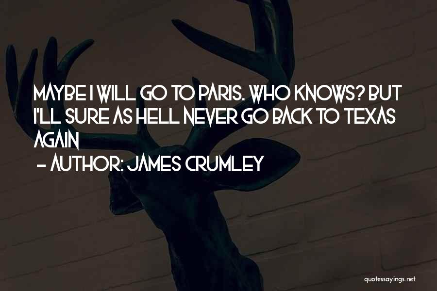 James Crumley Quotes: Maybe I Will Go To Paris. Who Knows? But I'll Sure As Hell Never Go Back To Texas Again