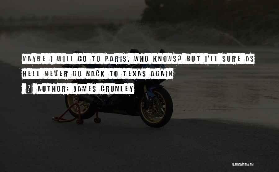 James Crumley Quotes: Maybe I Will Go To Paris. Who Knows? But I'll Sure As Hell Never Go Back To Texas Again