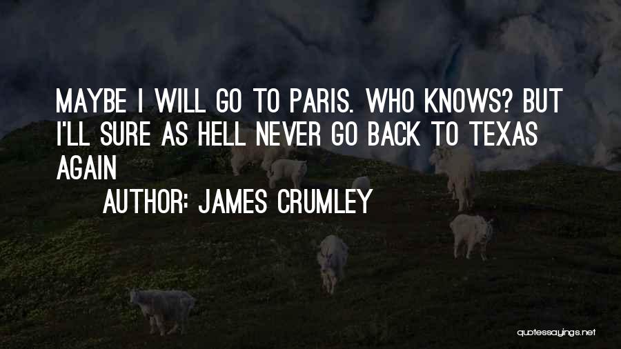 James Crumley Quotes: Maybe I Will Go To Paris. Who Knows? But I'll Sure As Hell Never Go Back To Texas Again