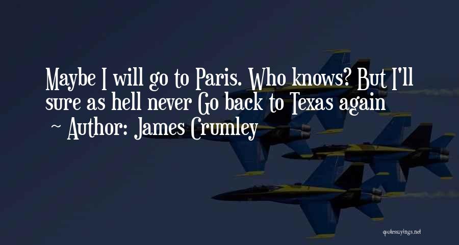 James Crumley Quotes: Maybe I Will Go To Paris. Who Knows? But I'll Sure As Hell Never Go Back To Texas Again