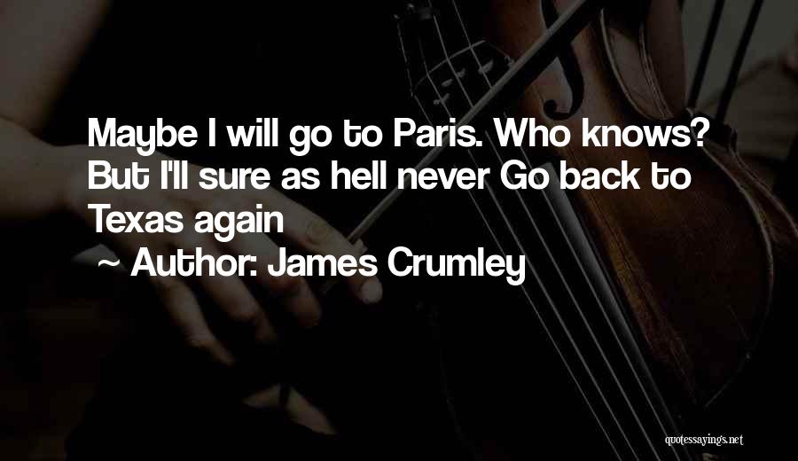 James Crumley Quotes: Maybe I Will Go To Paris. Who Knows? But I'll Sure As Hell Never Go Back To Texas Again