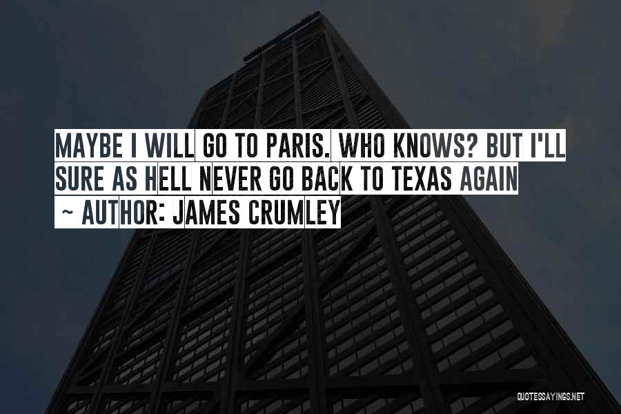 James Crumley Quotes: Maybe I Will Go To Paris. Who Knows? But I'll Sure As Hell Never Go Back To Texas Again