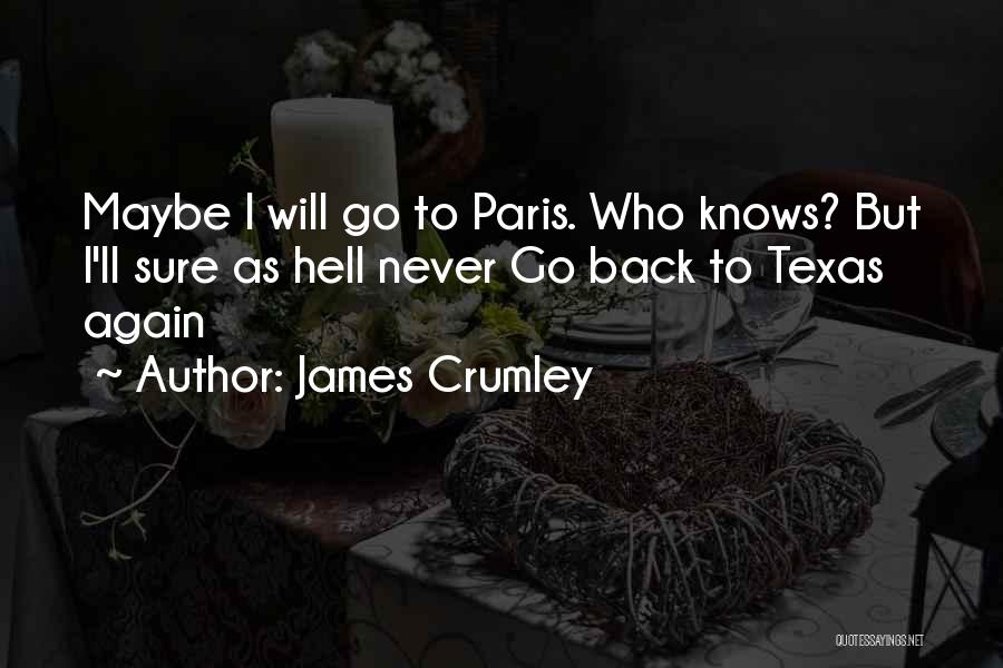 James Crumley Quotes: Maybe I Will Go To Paris. Who Knows? But I'll Sure As Hell Never Go Back To Texas Again