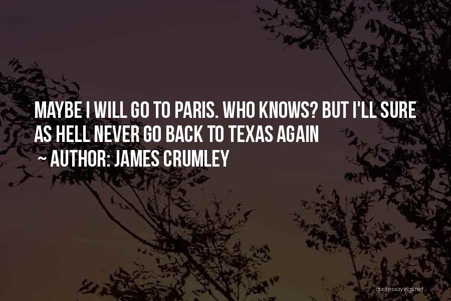 James Crumley Quotes: Maybe I Will Go To Paris. Who Knows? But I'll Sure As Hell Never Go Back To Texas Again