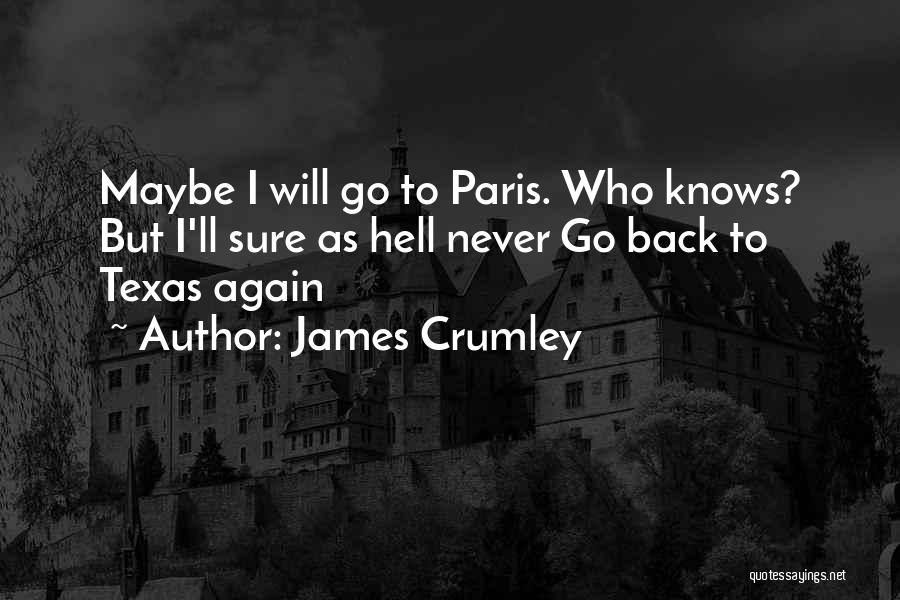 James Crumley Quotes: Maybe I Will Go To Paris. Who Knows? But I'll Sure As Hell Never Go Back To Texas Again