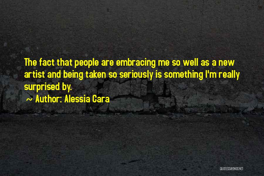 Alessia Cara Quotes: The Fact That People Are Embracing Me So Well As A New Artist And Being Taken So Seriously Is Something